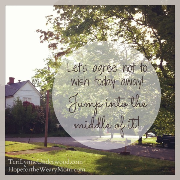 Be Present … Don’t Wish Today Away!