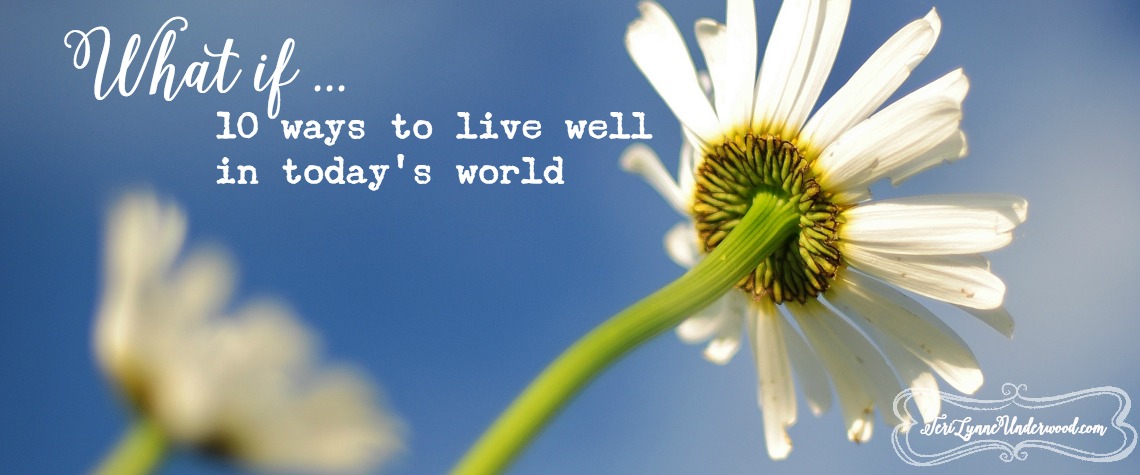 What if … 10 Ways to Live Well in Today’s World