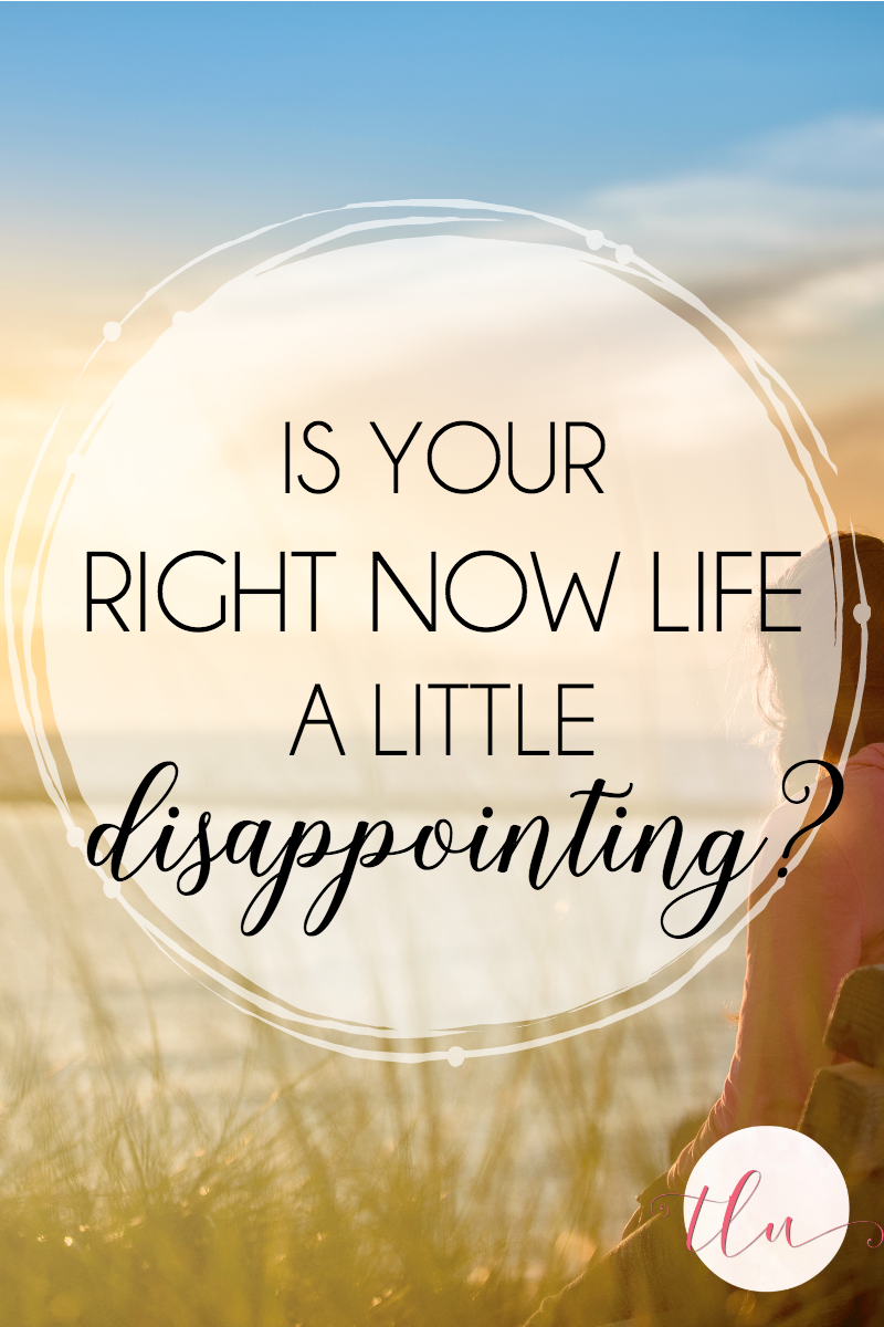 Is Your Right Now Life a Little Disappointing?