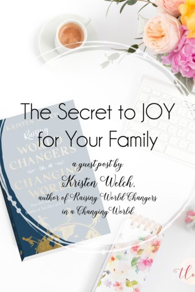 The Secret to Joy for Your Family {guest post by Kristen Welch, author of Raising World Changers in a Changing World}