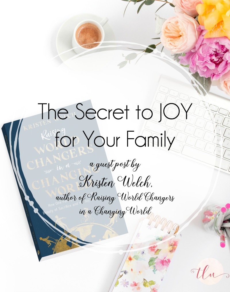 The Secret to Joy for Your Family {guest post by Kristen Welch, author of Raising World Changers in a Changing World}