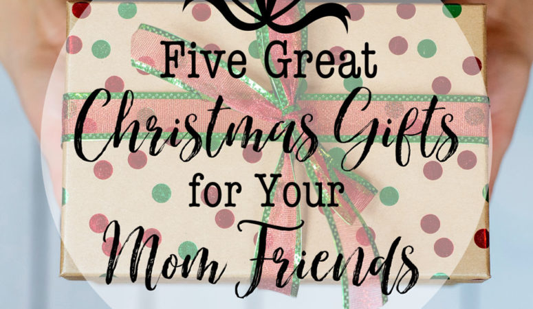 5 Great Christmas Gifts for Your Mom Friends