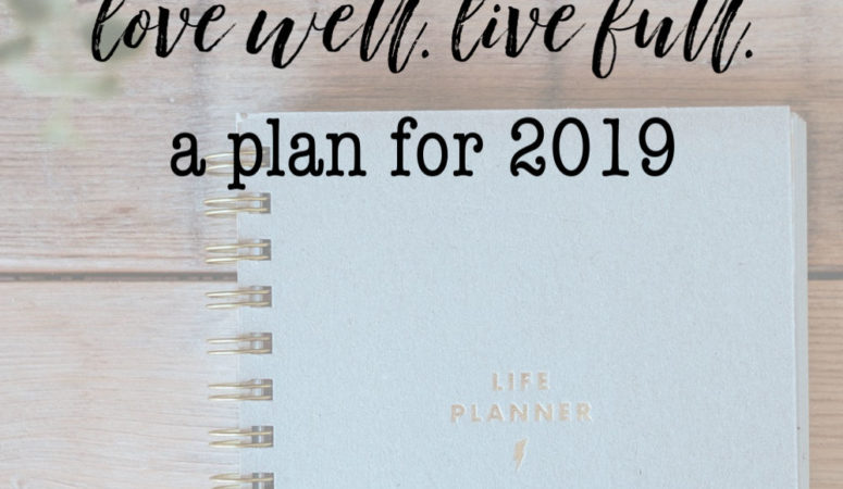 Love Well. Live Full.  A Plan for 2019